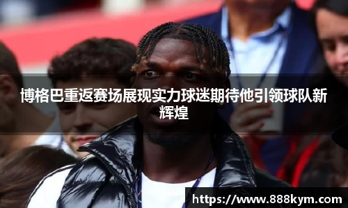 博格巴重返赛场展现实力球迷期待他引领球队新辉煌